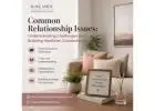Common Relationship Issues: Understanding Challenges and Building Healthier Connections