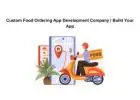 Custom Food Ordering App Development Company | Build Your App